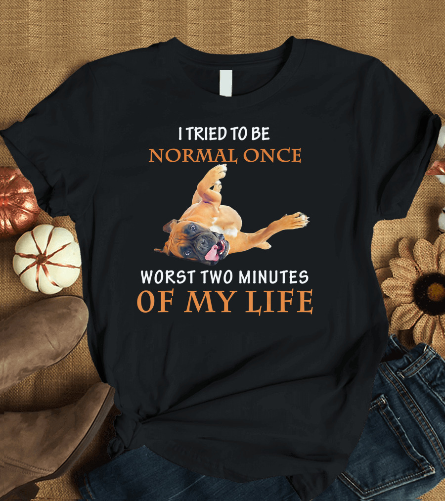 I Tried To Be Normal Once Boxer Dog Worst Two Minutes Of My Life T-Shirt