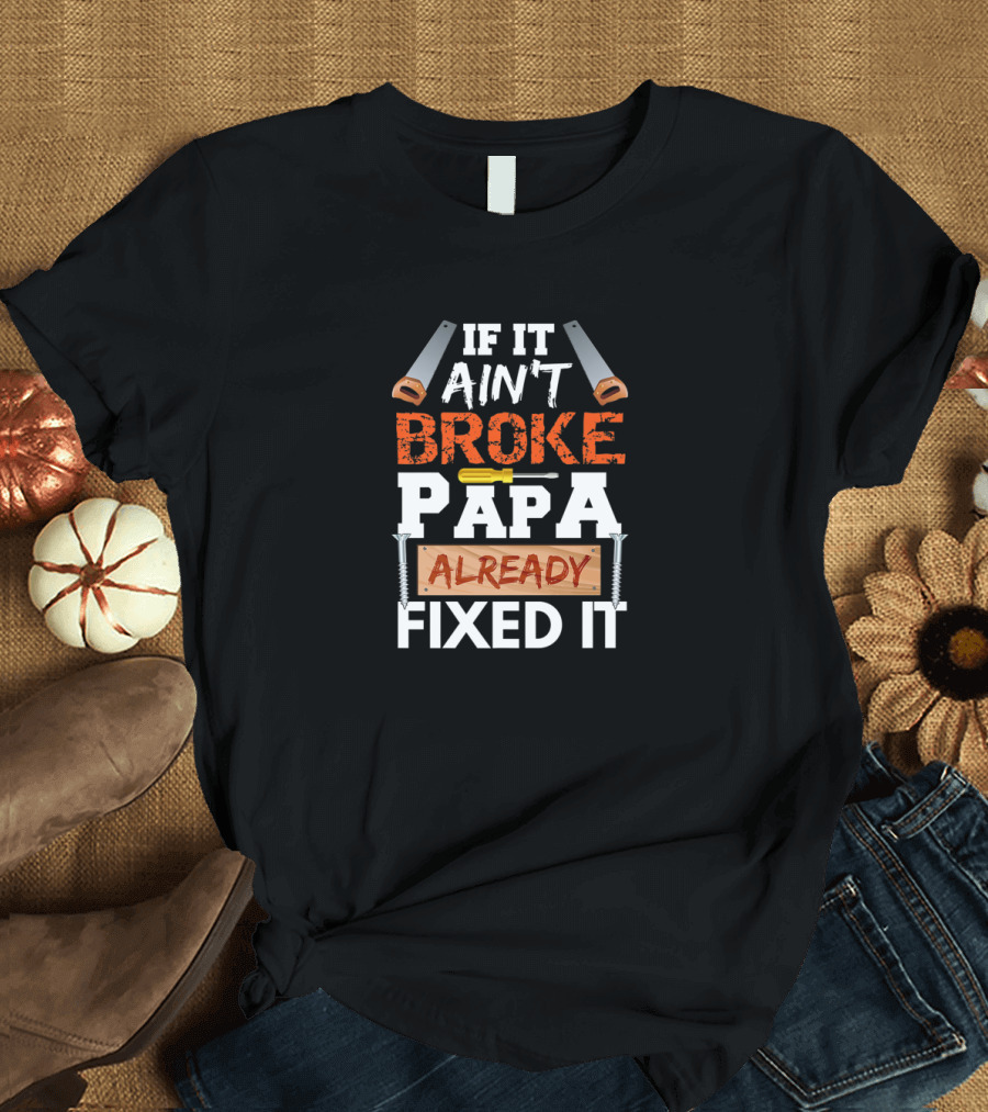If It Ain't Broke Papa Already Fixed It Construction T-Shirt