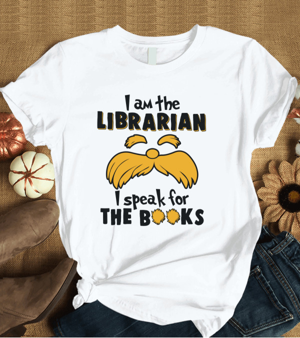 T-Shirt: I Am the Librarian I Speak for the Books Lorax Inspired Moustache T-Shirt I Am the Librarian I Speak for the Books Lorax Inspired Moustache T-Shirt