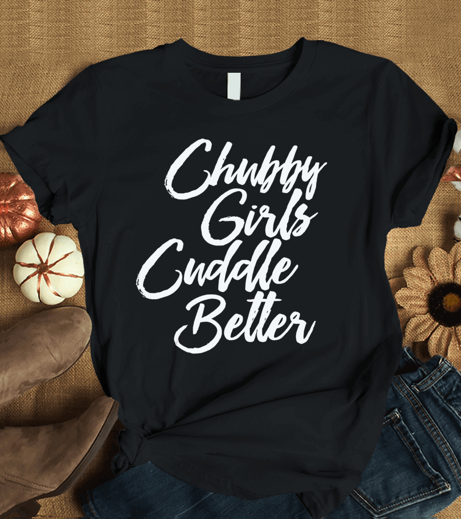 Chubby Girls Cuddle Better Plus Size Curvy Women T-Shirt