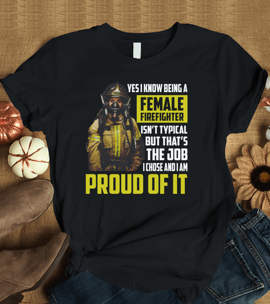 Yes I Know Being A Female Firefighter Isn't Typical But That's The Job I Chose And I Am Proud Of It T-Shirt