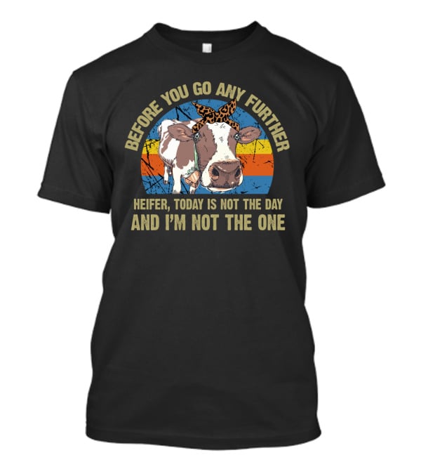 Before You Go Any Further Heifer Cow Today Is Not The Day And I'm Not The One T-Shirt