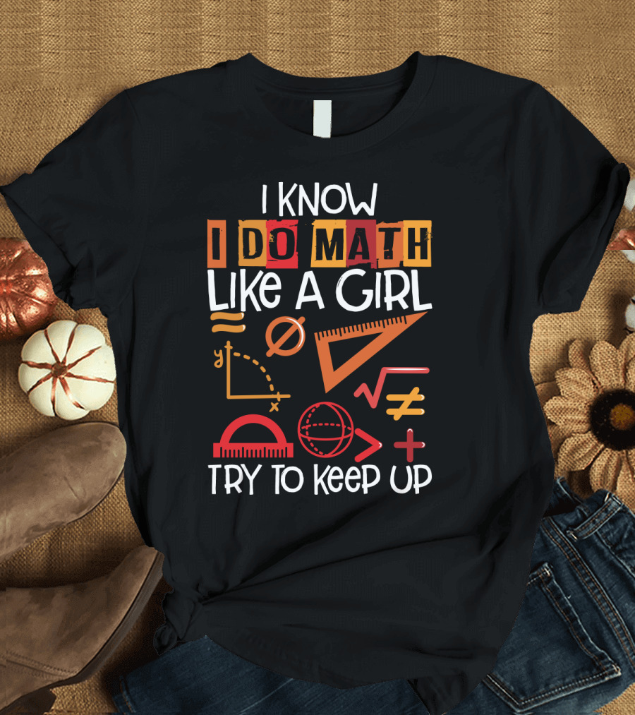 I Know I Do Math Like A Girl Try To Keep Up Math Symbols and Geometry Elements T-Shirt