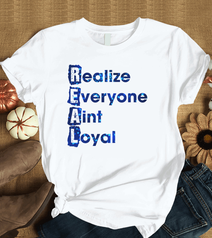 Realize Everyone Aint Loyal Blue Text Real T-Shirt