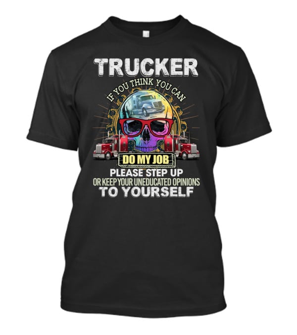 Trucker If You Think You Can Do My Job Keep Your Uneducated Opinions To Yourself Funny Sarcasm Skull Trucks T-Shirt