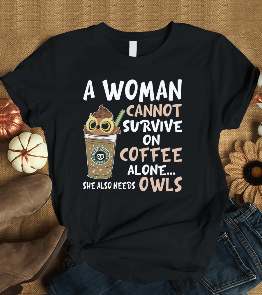 A Woman Cannot Survive On Coffee Alone She Also Needs Owls Owlppuccino Coffee Drink T-Shirt