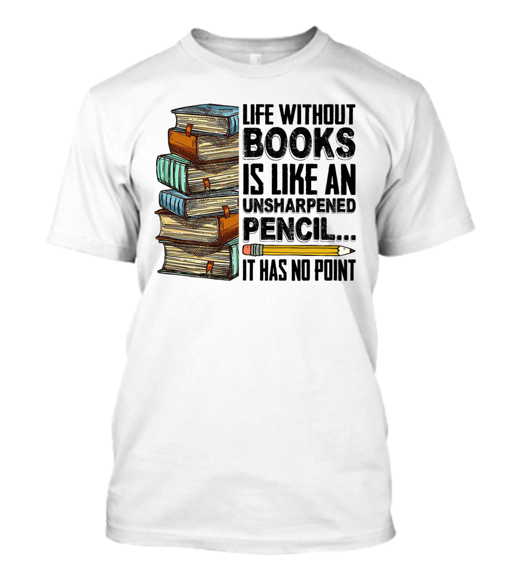 Life Without Books Is Like An Unsharpened Pencil It Has No Point Stack Of Books And Pencil T-Shirt