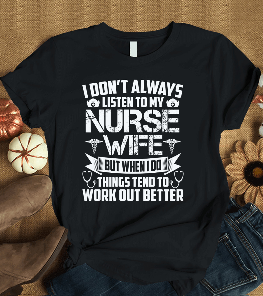I Don’t Always Listen to My Nurse Wife But When I Do Things Tend to Work Out Better with Nurse Symbol and Stethoscope Icons T-Shirt