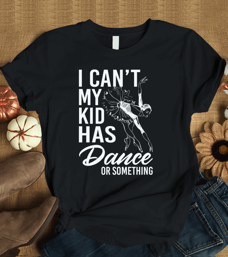 I Can't My Kid Has Dance or Something Funny Ballet Dance Ballerina Sketch T-Shirt