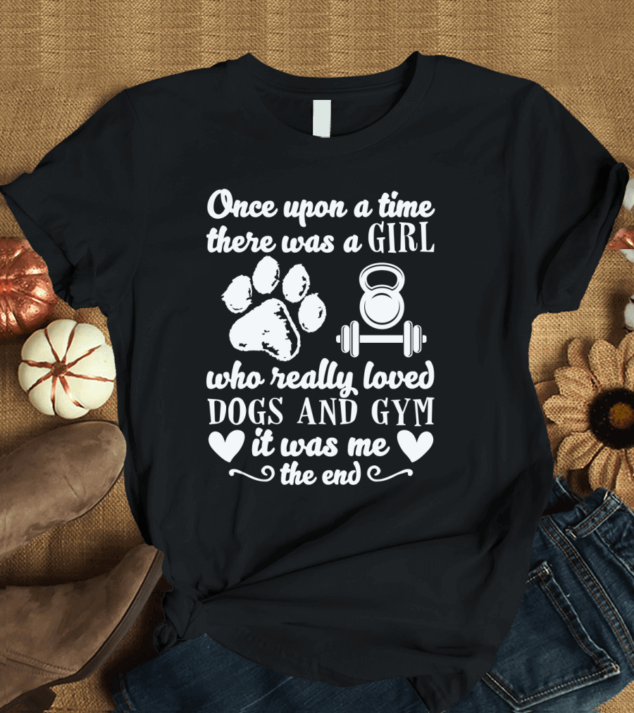 Once Upon a Time There Was a Girl Who Really Loved Dogs and Gym It Was Me T-Shirt