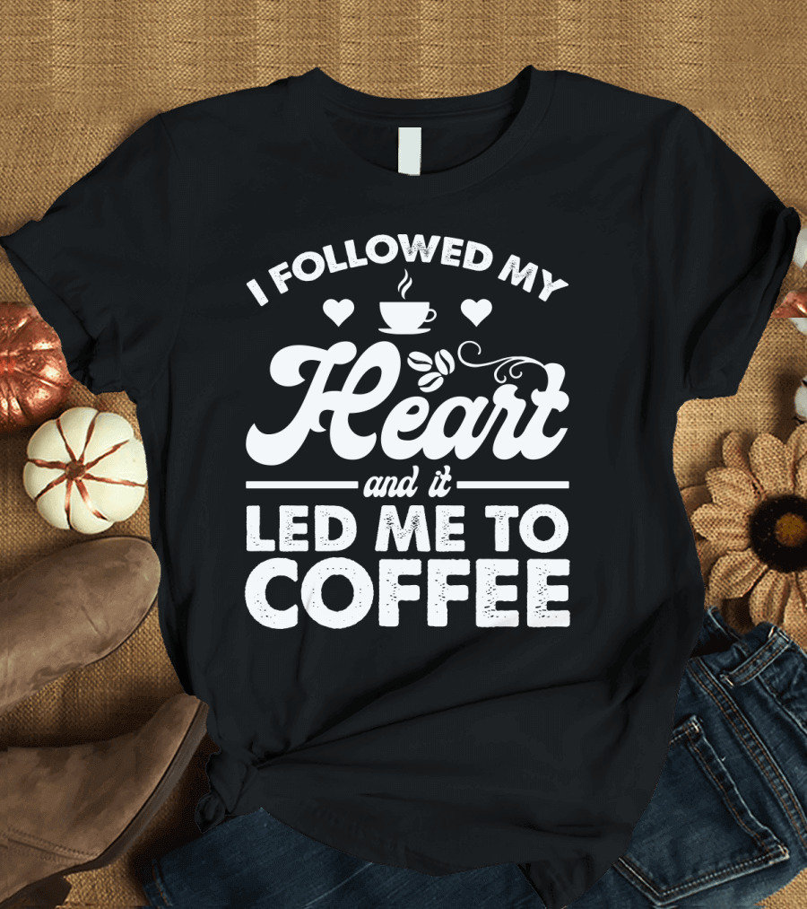 I Followed My Heart Coffee Lover's Quote with Hearts and Cup T-Shirt