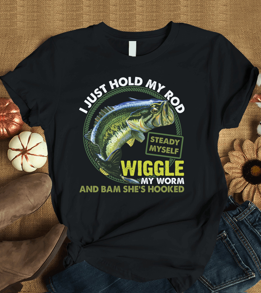 I Just Hold My Rod Steady Myself Wiggle My Worm And Bam She's Hooked Bass Fishing Humor T-Shirt