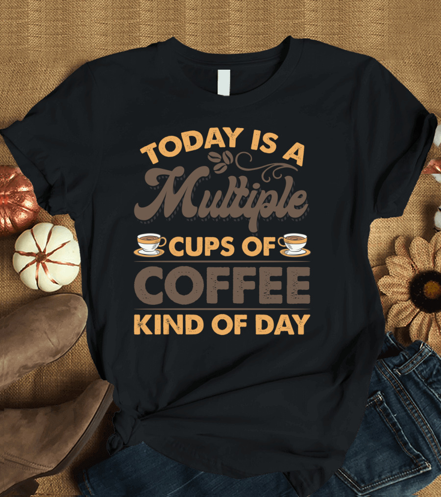 Multiple Cups of Coffee Theme for Today Is a Kind of Day with Coffee Cup Graphics T-Shirt