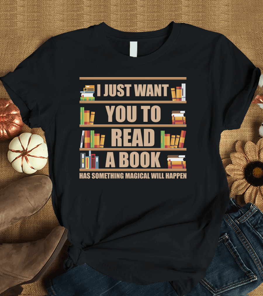 I Just Want You to Read a Book Has Something Magical Will Happen Bookshelves Text T-Shirt