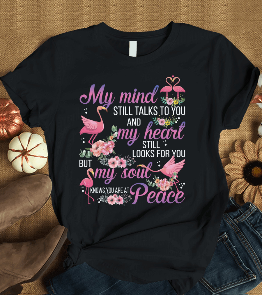 My Mind Still Talks to You and My Heart Still Looks for You But My Soul Knows You Are at Peace Flamingos T-Shirt