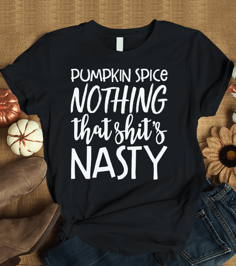 Pumpkin Spice Nothing That Shit's Nasty Funny Sassy Girls T-Shirt