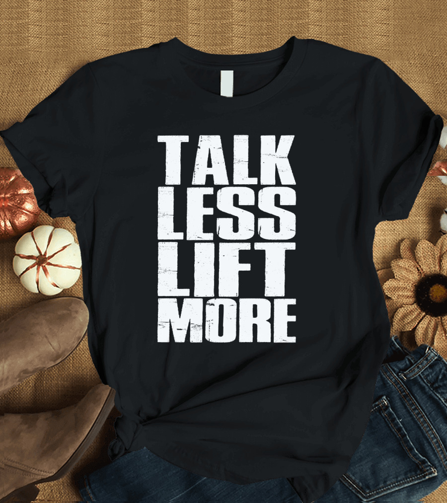 Talk Less Lift More Funny Motivational Gym Lovers T-Shirt