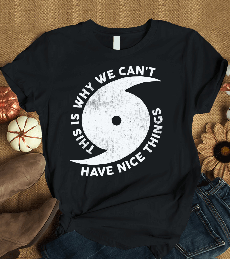 This Is Why We Can't Have Nice Things Hurricane T-Shirt