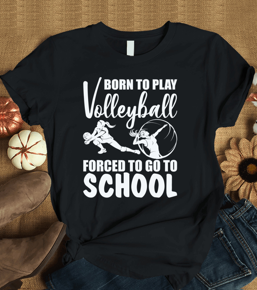 Born To Play Volleyball Forced To Go To School Volleyball Players Action T-Shirt