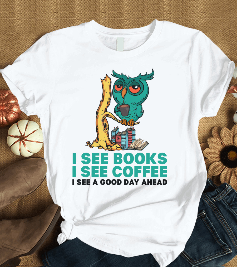 I See Books I See Coffee I See a Good Day Ahead Owl with Coffee and Books T-Shirt