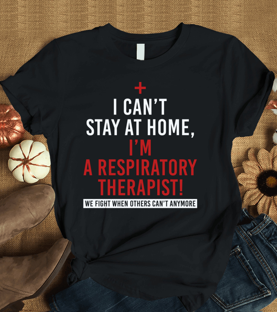 I Can't Stay At Home I'm A Respiratory Therapist We Fight When Others Can't Anymore T-Shirt