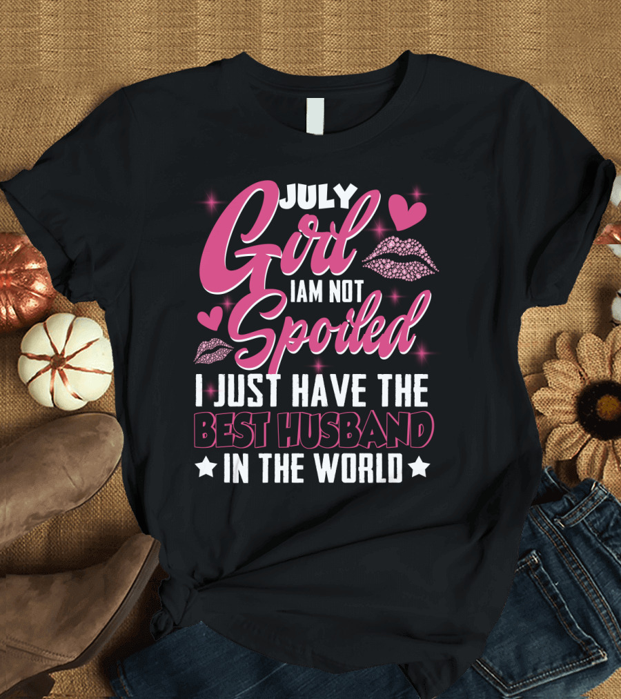 July Girl I Am Not Spoiled I Just Have The Best Husband In The World Hearts and Lips T-Shirt