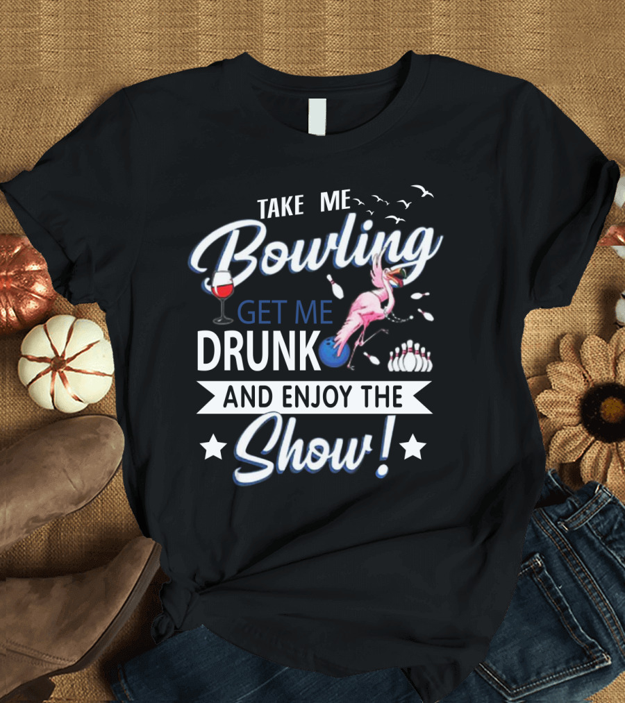 Take Me Bowling Get Me Drunk Flamingo Enjoy the Show T-Shirt