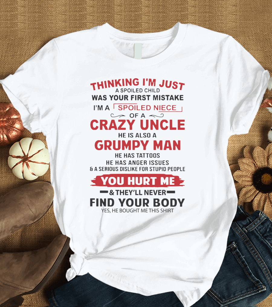 Thinking I'm Just a Spoiled Child Was Your First Mistake I'm a Spoiled Niece of a Crazy Uncle Grumpy Man Tattoos Anger You Hurt Me Find Your Body T-Sh
