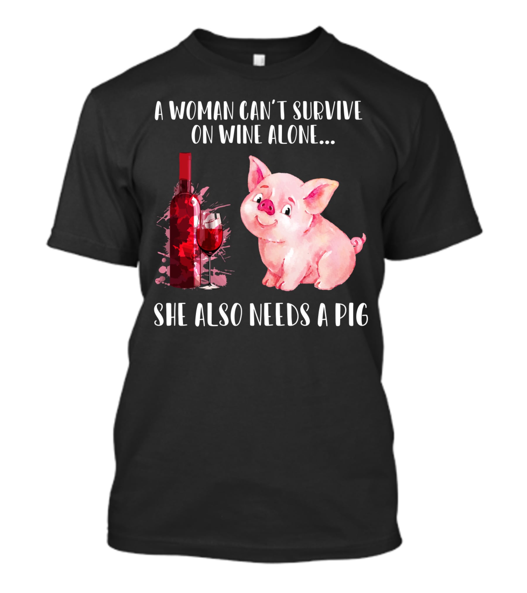A Woman Can’t Survive On Wine Alone She Also Needs A Pig T-Shirt