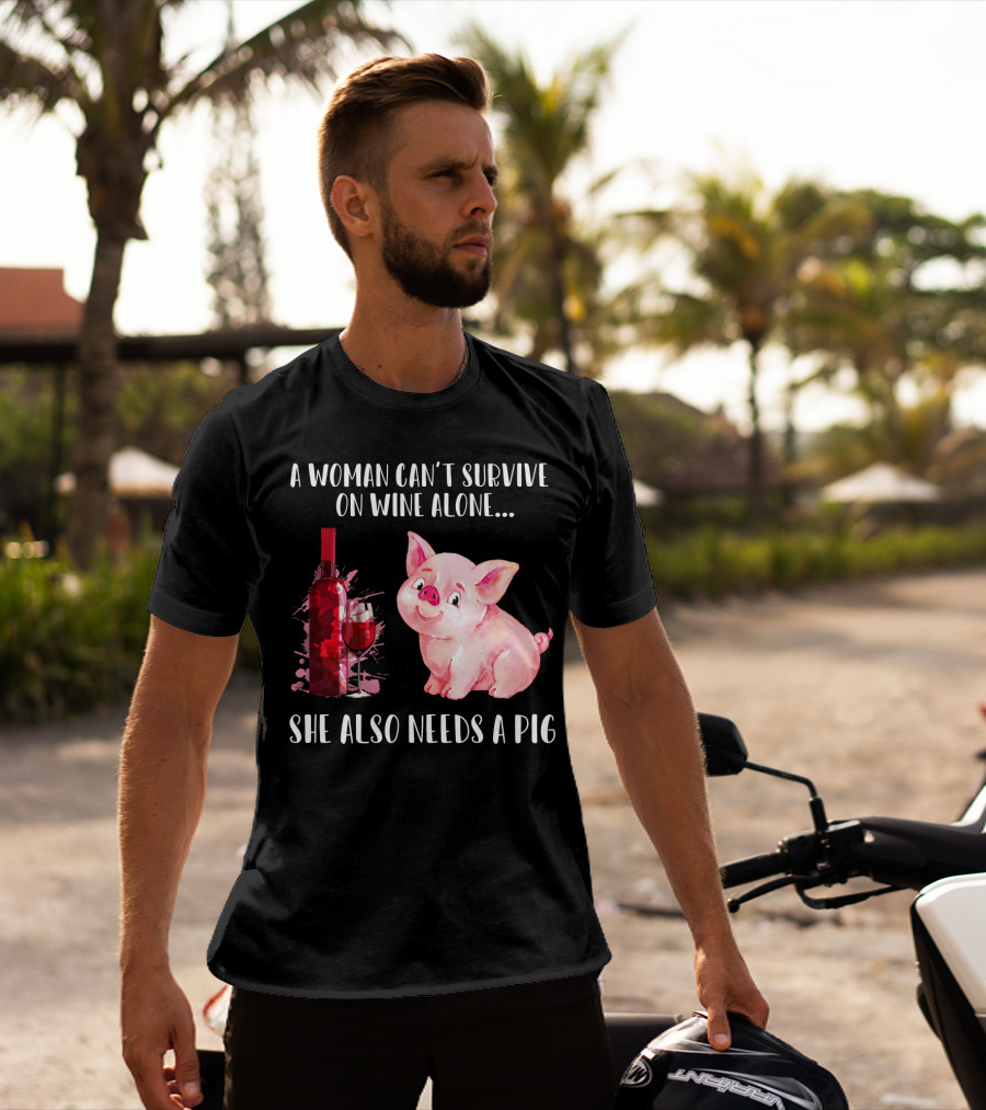 A Woman Can’t Survive On Wine Alone She Also Needs A Pig T-Shirt