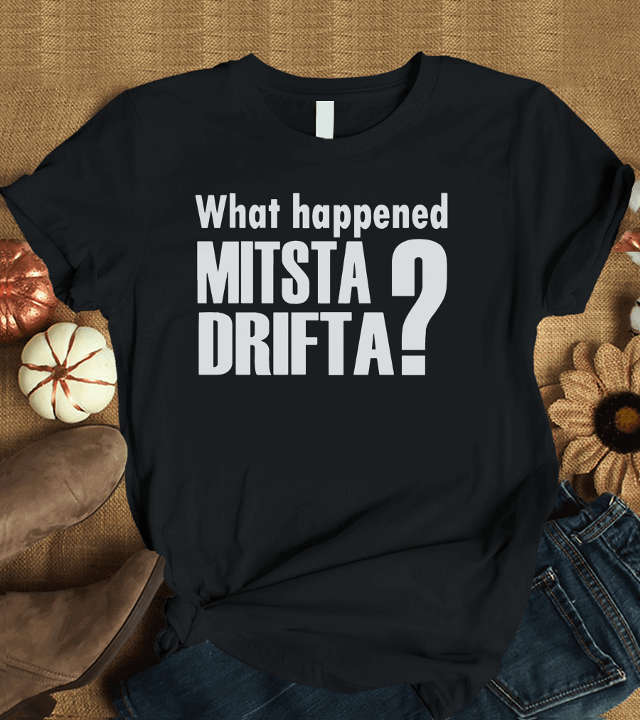 What Happened Mista Drifta? T-Shirt