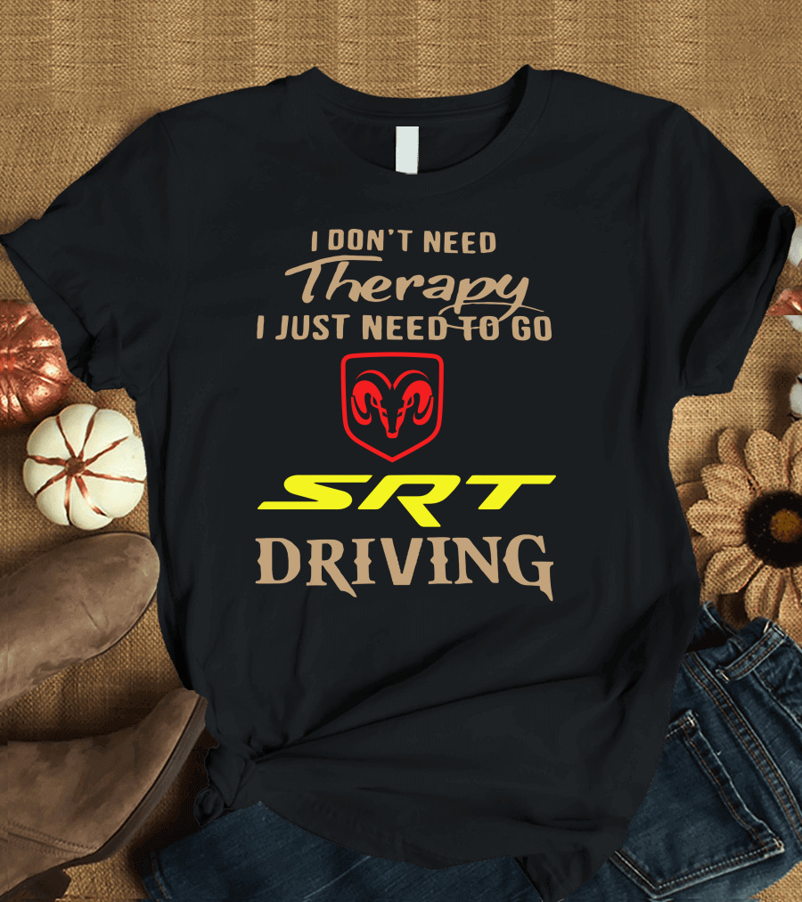 I Don't Need Therapy I Just Need To Go SRT Driving Dodge Ram T-Shirt