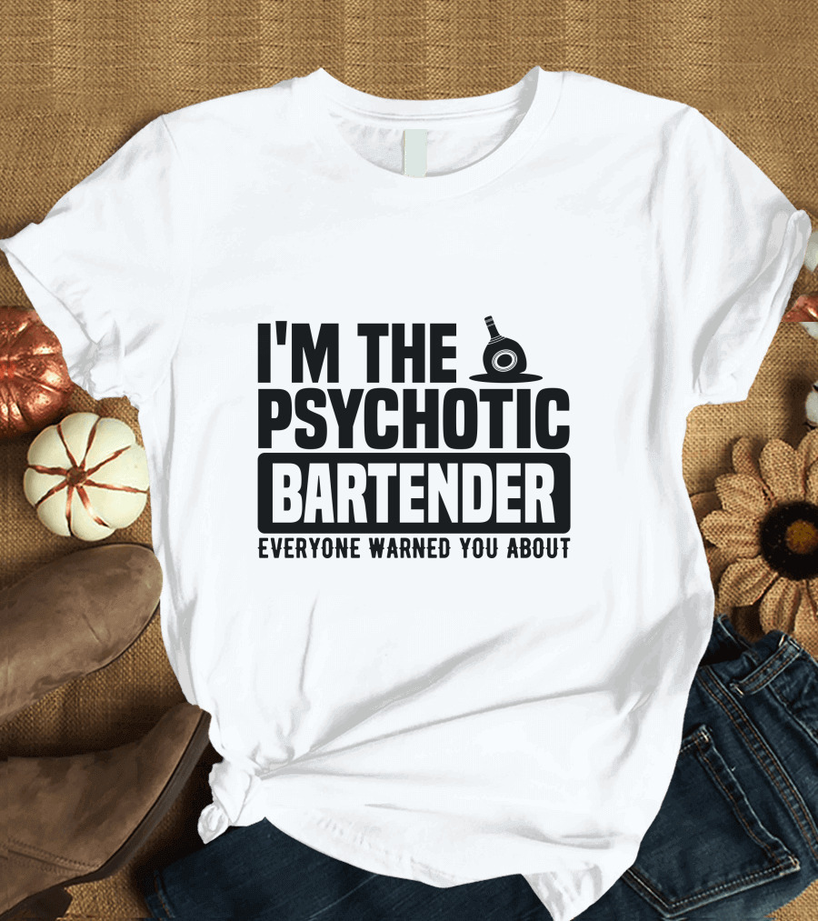 I'm the Psychotic Bartender Everyone Warned You About T-Shirt