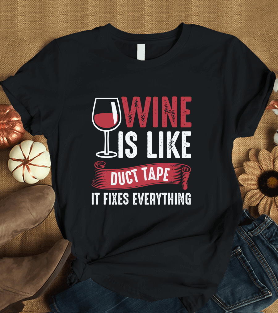 Wine Is Like Duct Tape It Fixes Everything with Glass T-Shirt
