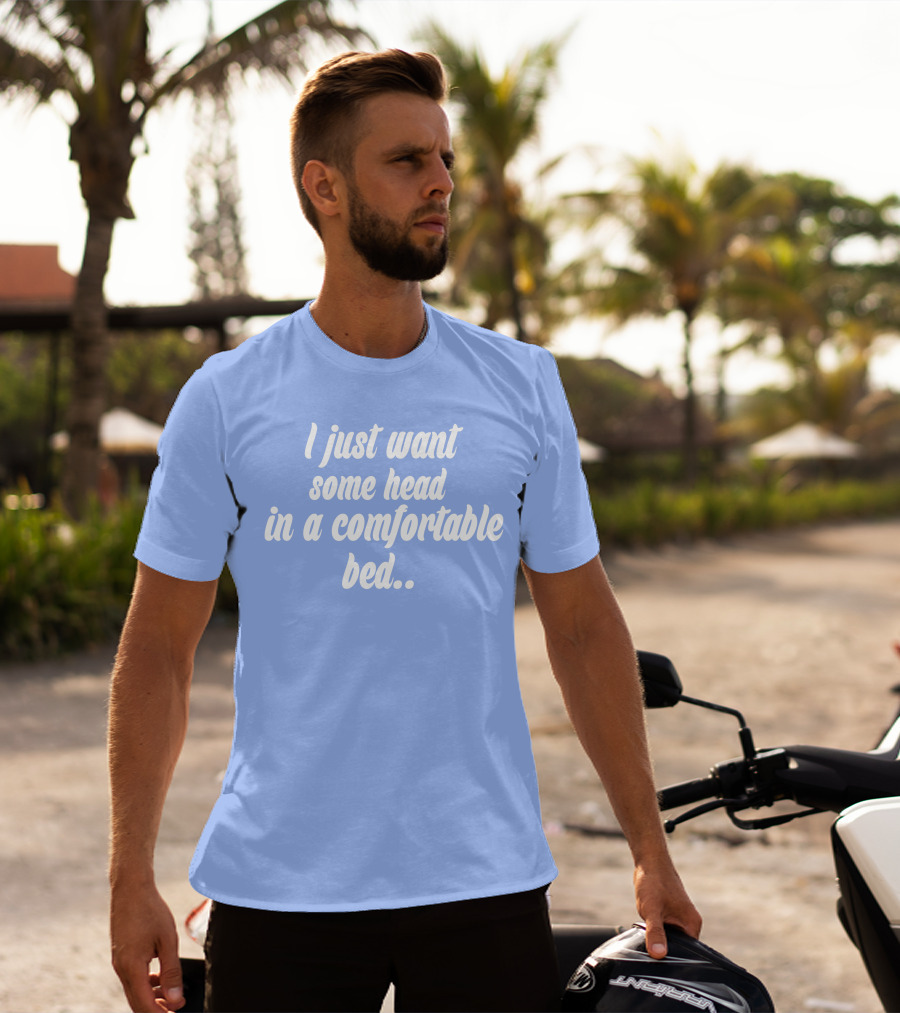 I Just Want Some Head In A Comfortable Bed. T-Shirt