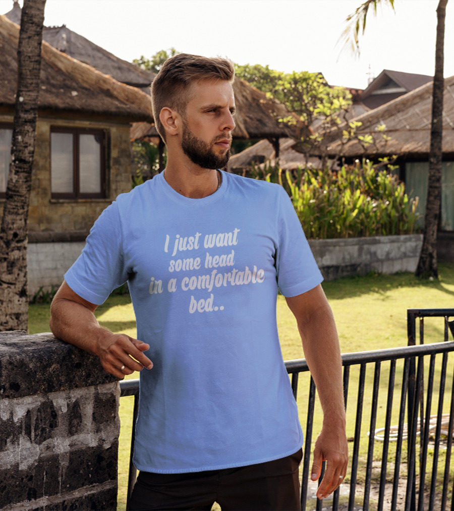 I Just Want Some Head In A Comfortable Bed. T-Shirt