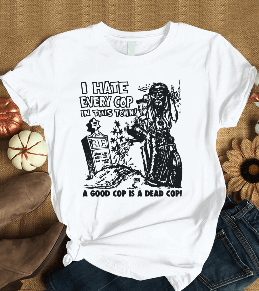 I Hate Every Cop in This Town A Good Cop Is a Dead Cop R.I.P. John Law 1875-1968 T-Shirt