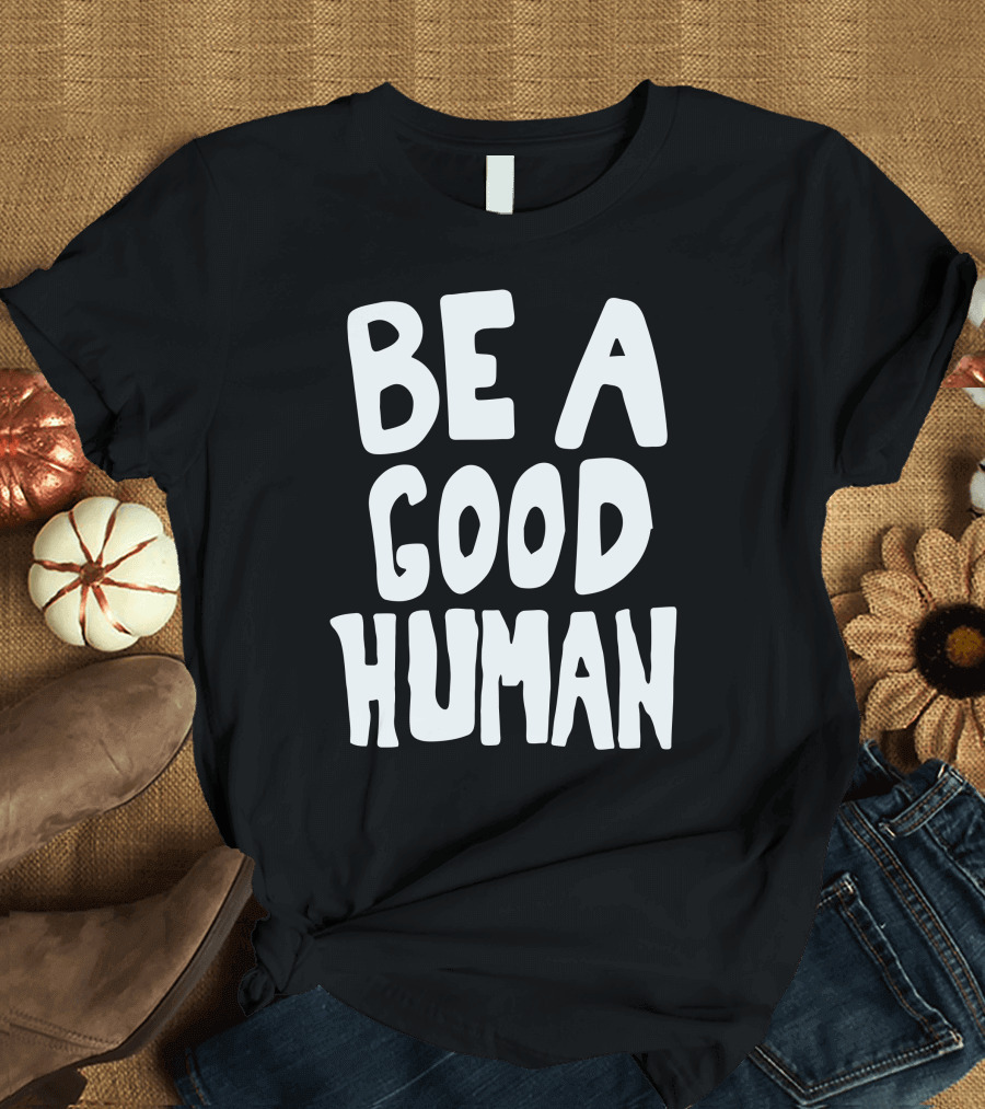 Be a Good Human T-Shirt