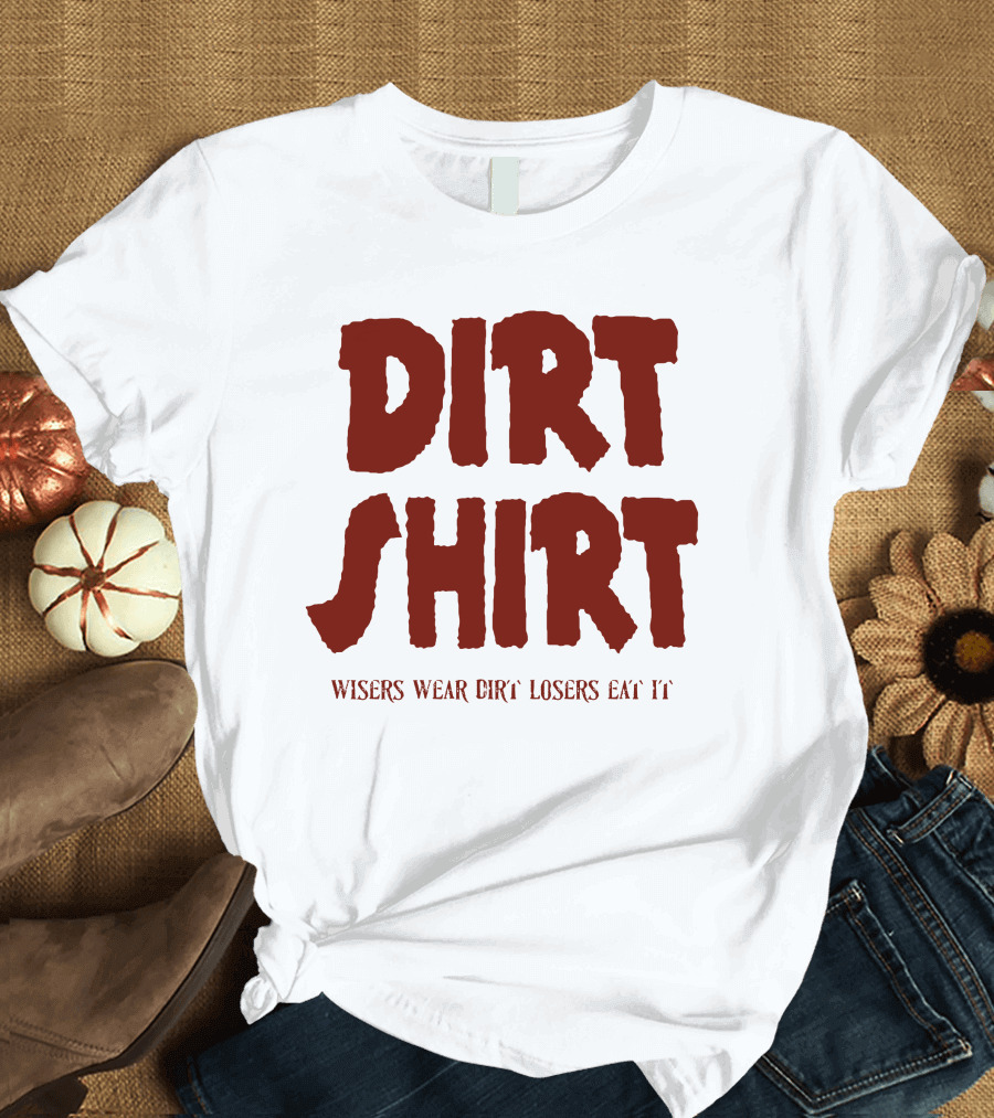 Dirty Jobs Dirt Shirt Wisers Wear Dirt Losers Eat It T-Shirt