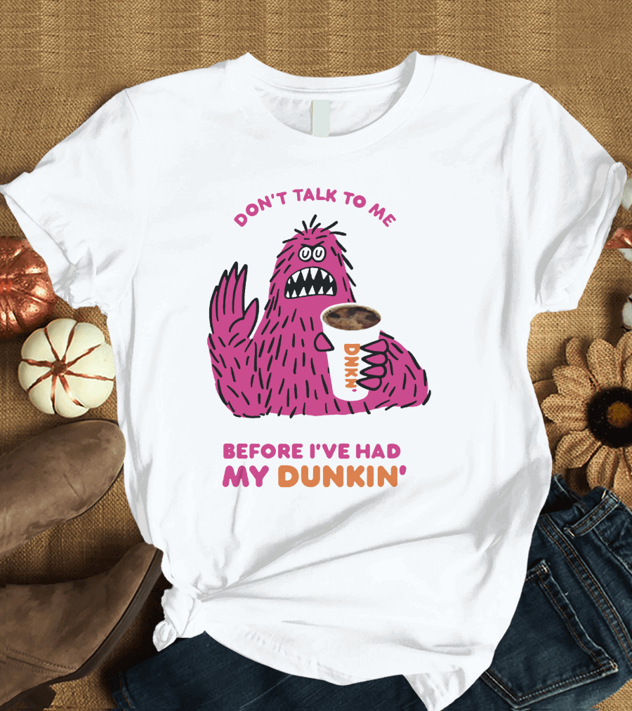 DON'T TALK TO ME BEFORE I'VE HAD MY DUNKIN' T-Shirt