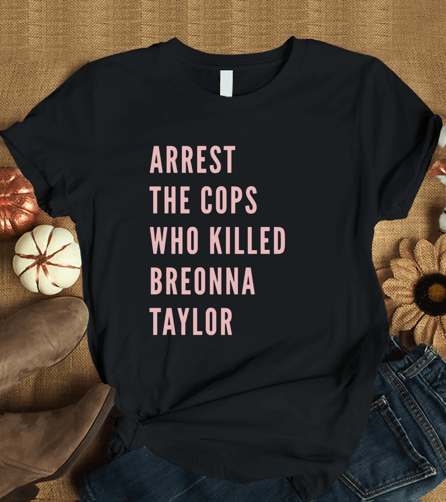 Arrest the Cops Who Killed Breonna Taylor T-Shirt