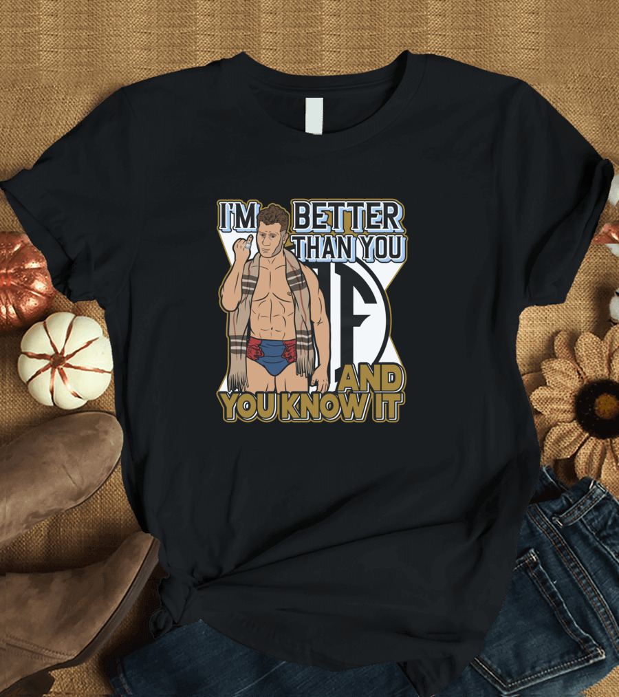 I'm Better Than You and You Know It T-Shirt