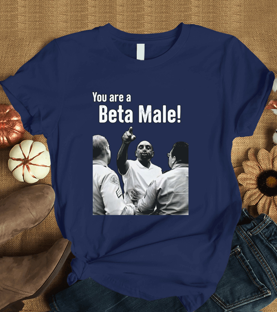 You Are A Beta Male Pointing Man Surrounded By Officers T-Shirt