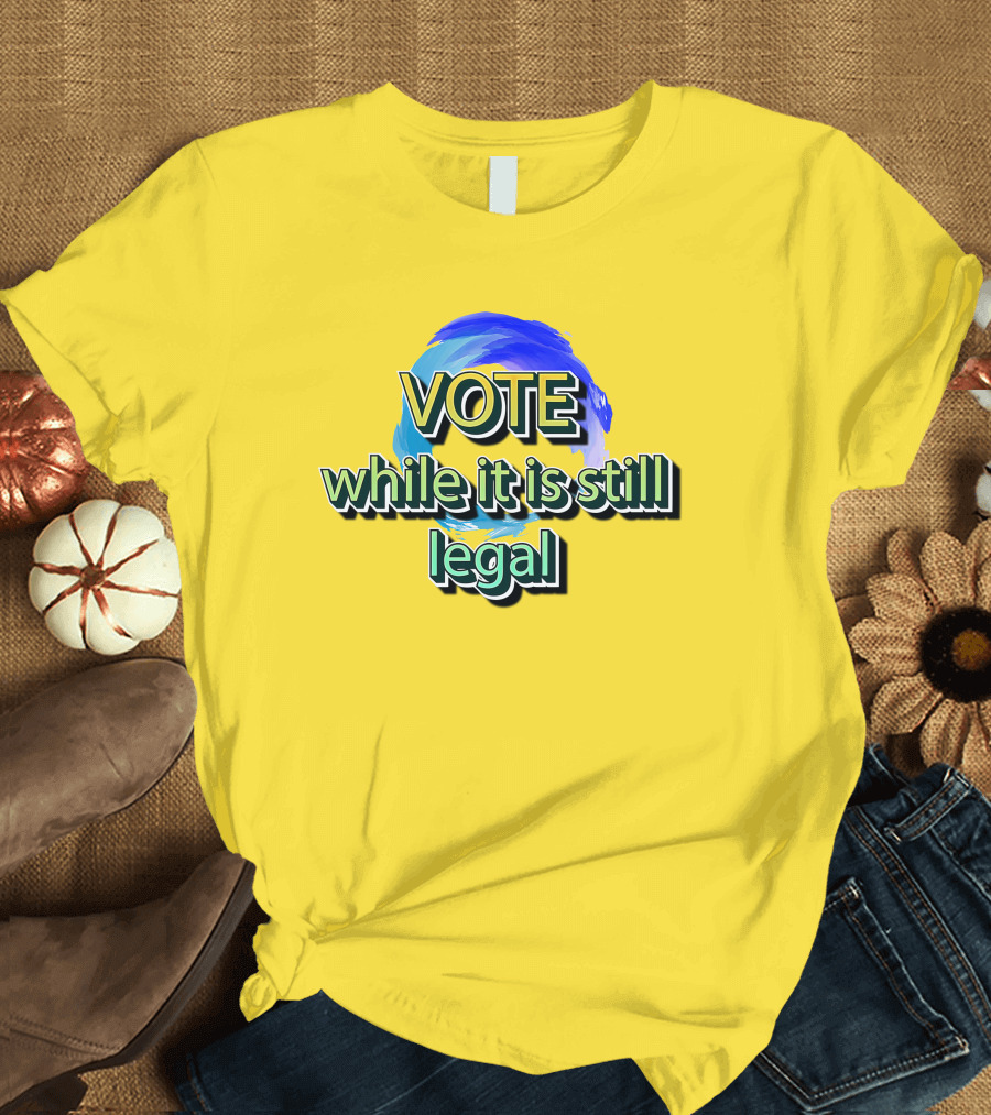 Vote While It Is Still Legal Liberal World Gear Co T-Shirt