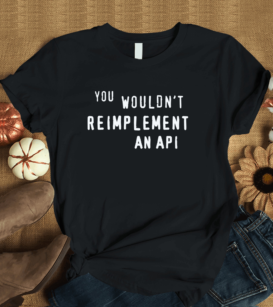 You Wouldn't Reimplement An API T-Shirt