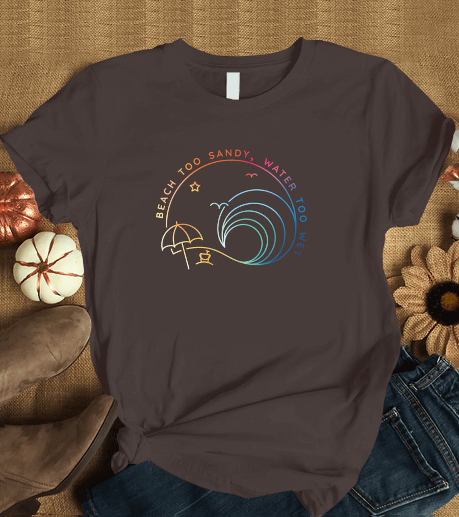 Beach Too Sandy Water Too Wet Wave Umbrella Star Ocean Scene T-Shirt