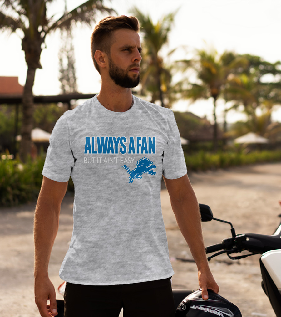 ALWAYS A FAN BUT IT AIN'T EASY Detroit Lions T-Shirt
