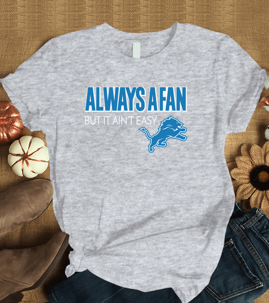 ALWAYS A FAN BUT IT AIN'T EASY Detroit Lions T-Shirt