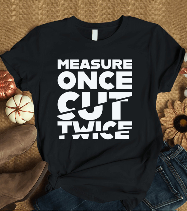 T-Shirt: Measure Once Cut Twice Tested Store T-Shirt Measure Once Cut Twice Tested Store T-Shirt