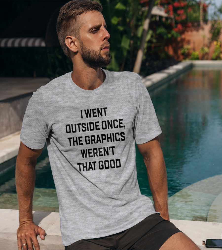 I Went Outside Once The Graphics Weren't That Good T-Shirt